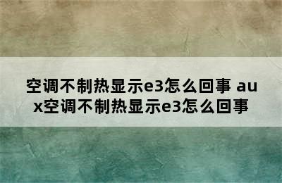 空调不制热显示e3怎么回事 aux空调不制热显示e3怎么回事